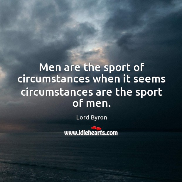 Men are the sport of circumstances when it seems circumstances are the sport of men. Lord Byron Picture Quote