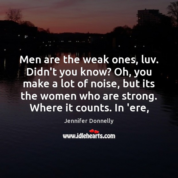 Men are the weak ones, luv. Didn’t you know? Oh, you make Jennifer Donnelly Picture Quote