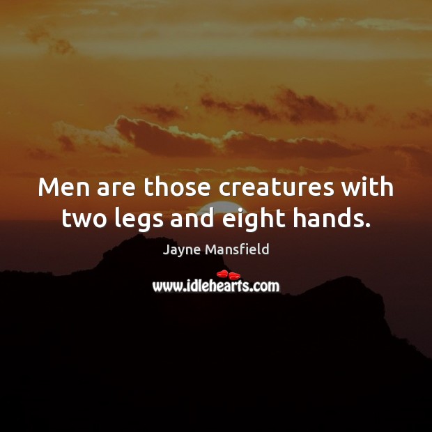 Men are those creatures with two legs and eight hands. Jayne Mansfield Picture Quote