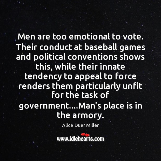 Men are too emotional to vote. Their conduct at baseball games and Alice Duer Miller Picture Quote