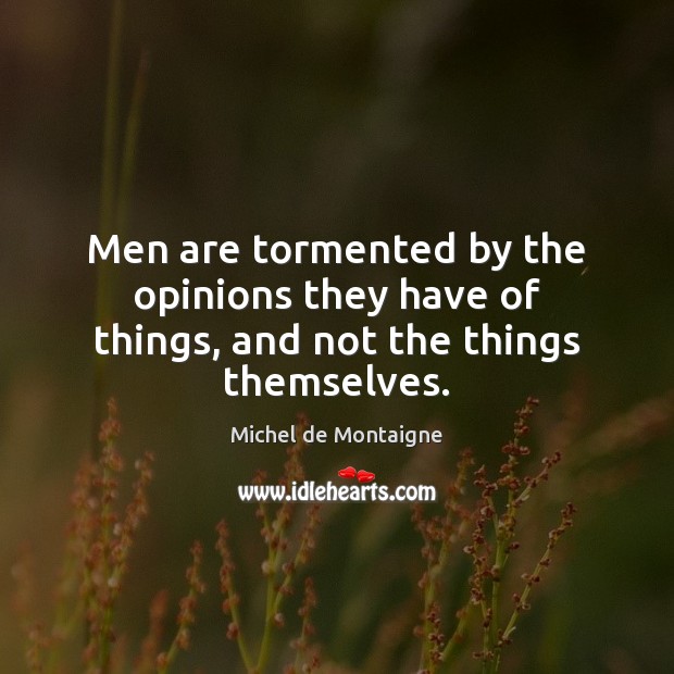 Men are tormented by the opinions they have of things, and not the things themselves. Image
