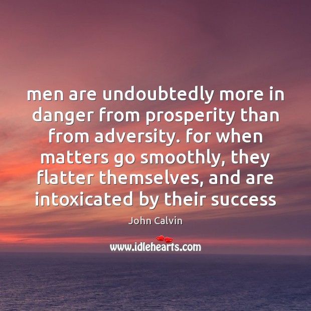 Men are undoubtedly more in danger from prosperity than from adversity. for Image