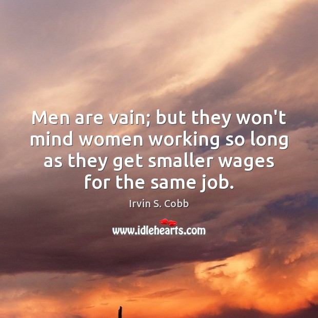 Men are vain; but they won’t mind women working so long as Irvin S. Cobb Picture Quote