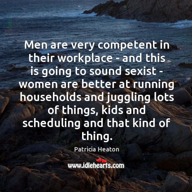 Men are very competent in their workplace – and this is going Patricia Heaton Picture Quote