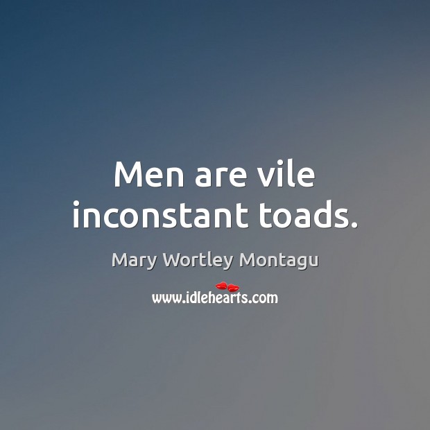 Men are vile inconstant toads. Mary Wortley Montagu Picture Quote