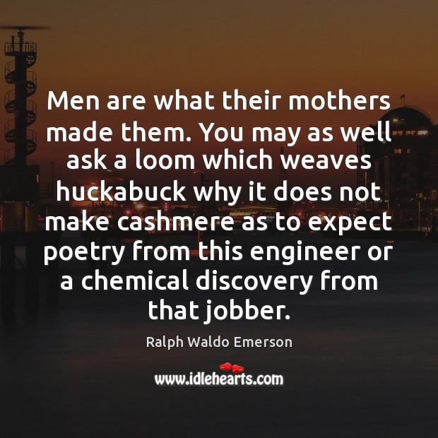 Men are what their mothers made them. You may as well ask 