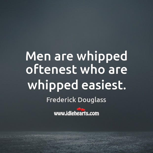 Men are whipped oftenest who are whipped easiest. Image
