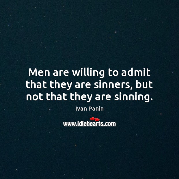 Men are willing to admit that they are sinners, but not that they are sinning. Ivan Panin Picture Quote