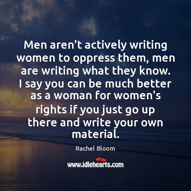 Men aren’t actively writing women to oppress them, men are writing what Rachel Bloom Picture Quote
