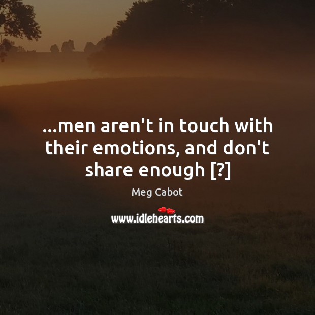 …men aren’t in touch with their emotions, and don’t share enough [?] Meg Cabot Picture Quote
