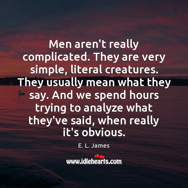 Men aren’t really complicated. They are very simple, literal creatures. They usually E. L. James Picture Quote