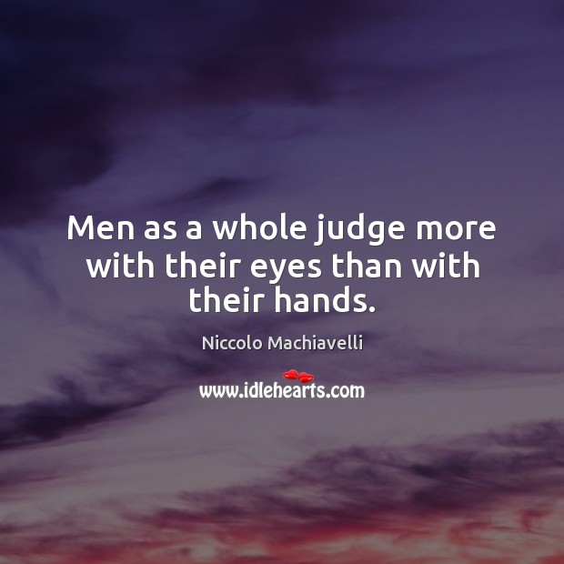 Men as a whole judge more with their eyes than with their hands. Niccolo Machiavelli Picture Quote