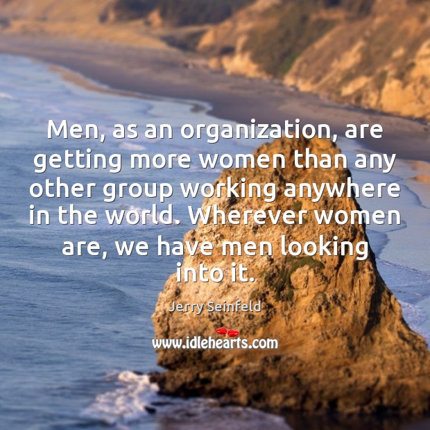 Men, as an organization, are getting more women than any other group Jerry Seinfeld Picture Quote