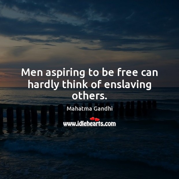 Men aspiring to be free can hardly think of enslaving others. Image