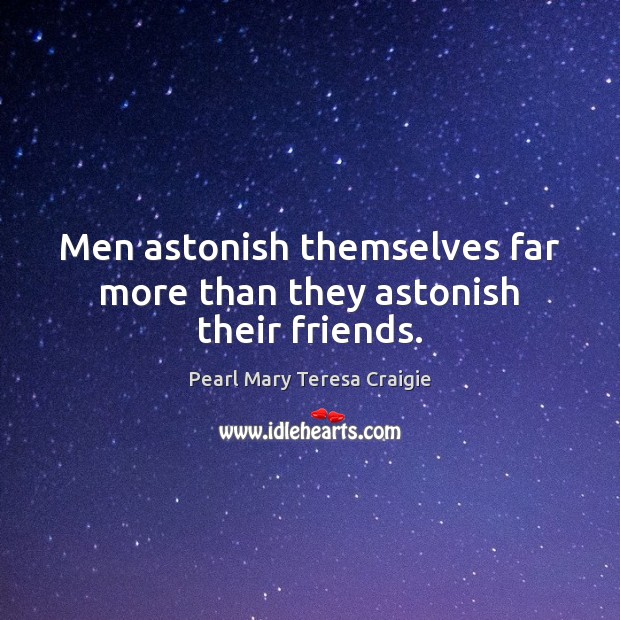 Men astonish themselves far more than they astonish their friends. Pearl Mary Teresa Craigie Picture Quote