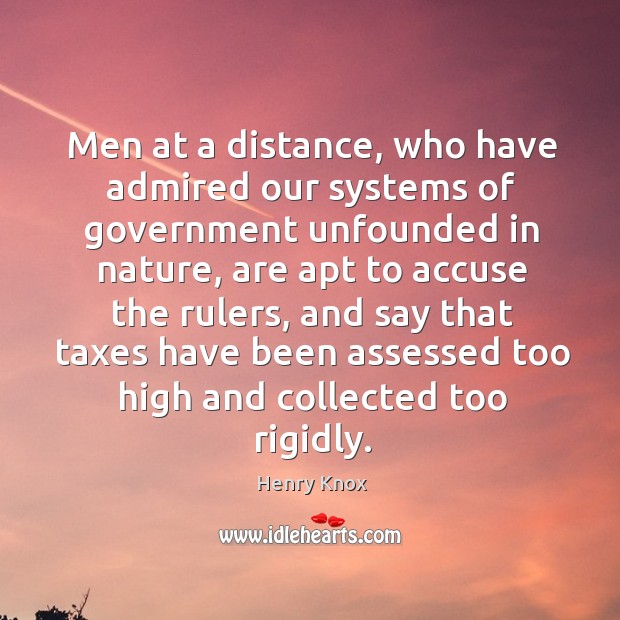 Men at a distance, who have admired our systems of government unfounded in nature Henry Knox Picture Quote