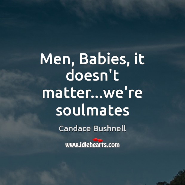 Men, Babies, it doesn’t matter…we’re soulmates Candace Bushnell Picture Quote