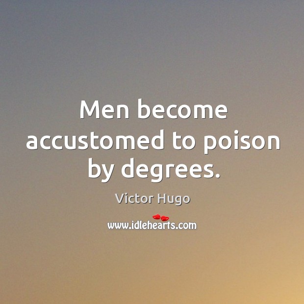 Men become accustomed to poison by degrees. Victor Hugo Picture Quote