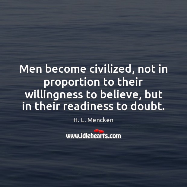 Men become civilized, not in proportion to their willingness to believe, but H. L. Mencken Picture Quote