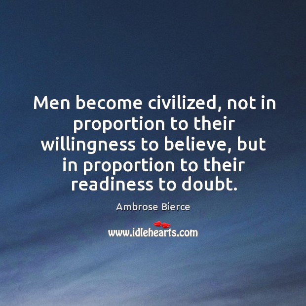 Men become civilized, not in proportion to their willingness to believe Ambrose Bierce Picture Quote