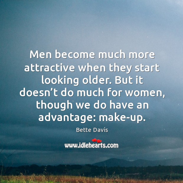 Men become much more attractive when they start looking older. Bette Davis Picture Quote
