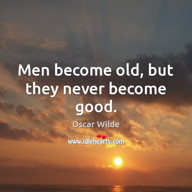 Men become old, but they never become good. Oscar Wilde Picture Quote