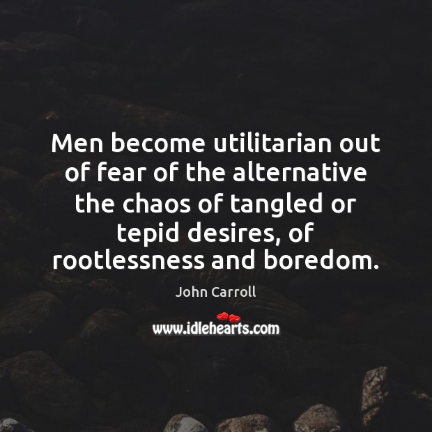 Men become utilitarian out of fear of the alternative the chaos of John Carroll Picture Quote