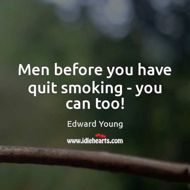 Men before you have quit smoking – you can too! Edward Young Picture Quote