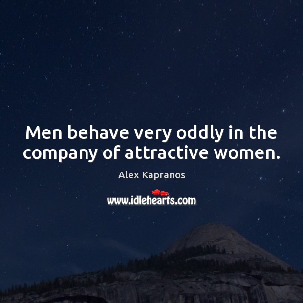 Men behave very oddly in the company of attractive women. Alex Kapranos Picture Quote