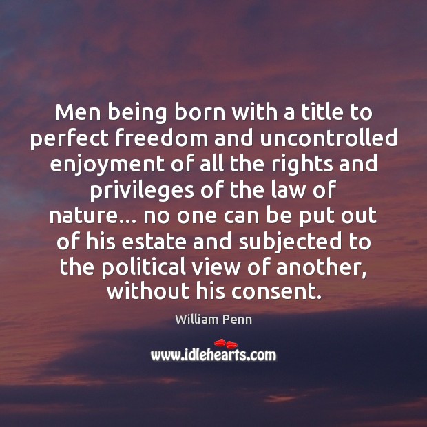 Men being born with a title to perfect freedom and uncontrolled enjoyment William Penn Picture Quote