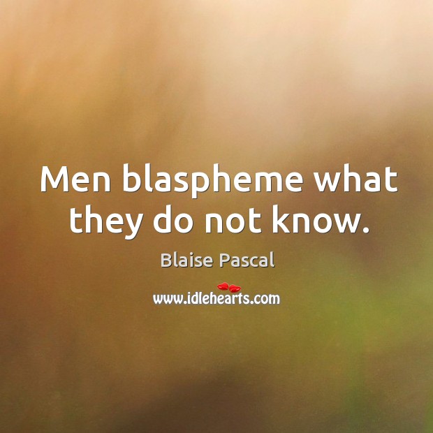 Men blaspheme what they do not know. Blaise Pascal Picture Quote