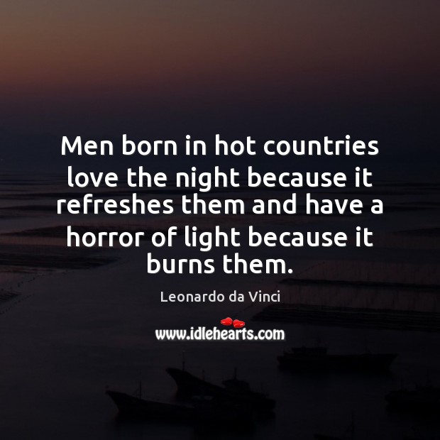 Men born in hot countries love the night because it refreshes them Leonardo da Vinci Picture Quote