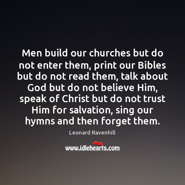 Men build our churches but do not enter them, print our Bibles Leonard Ravenhill Picture Quote
