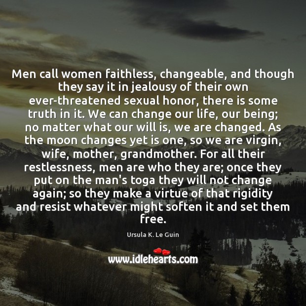 Men call women faithless, changeable, and though they say it in jealousy Ursula K. Le Guin Picture Quote
