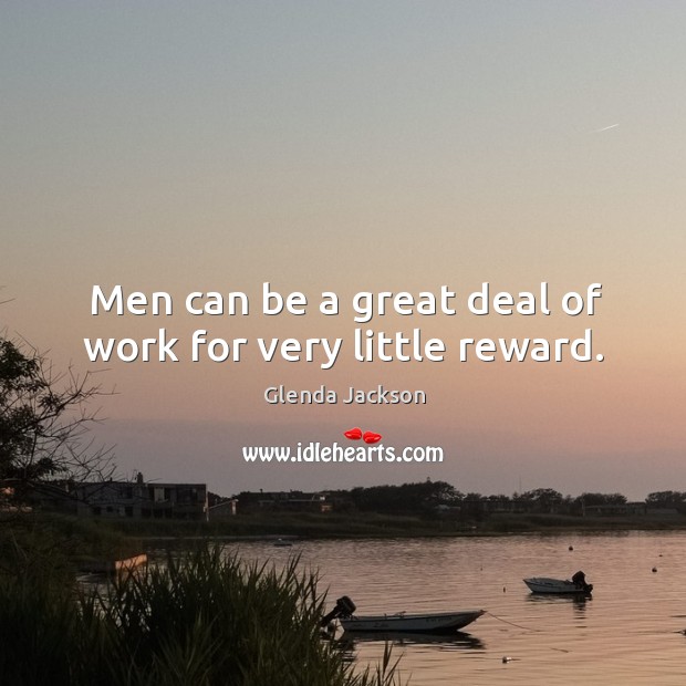 Men can be a great deal of work for very little reward. Glenda Jackson Picture Quote