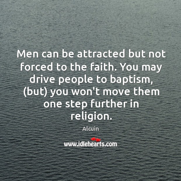 Men can be attracted but not forced to the faith. You may Image