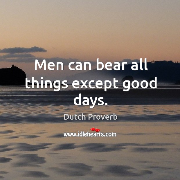 Men can bear all things except good days. Image