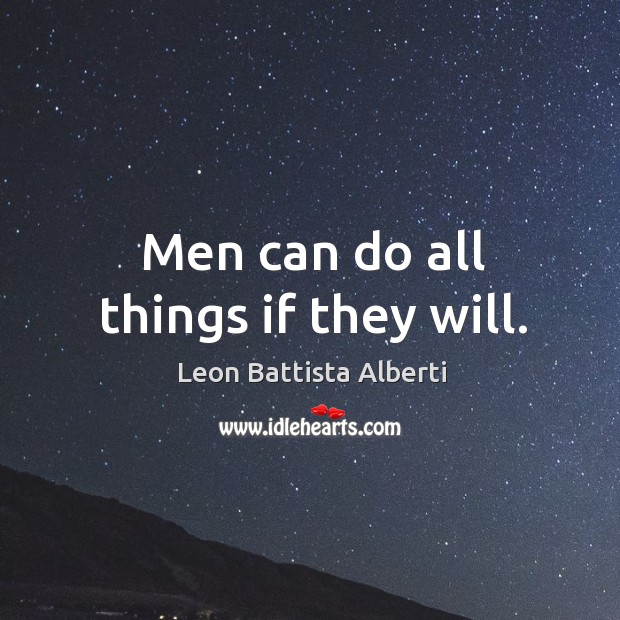 Men can do all things if they will. Leon Battista Alberti Picture Quote