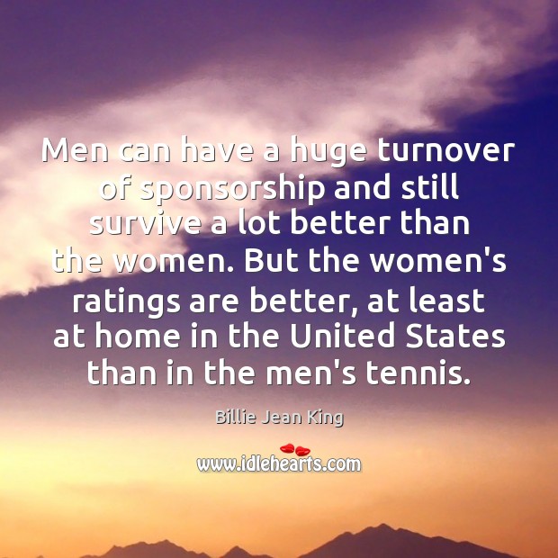 Men can have a huge turnover of sponsorship and still survive a Billie Jean King Picture Quote