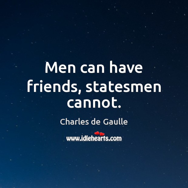 Men can have friends, statesmen cannot. Charles de Gaulle Picture Quote
