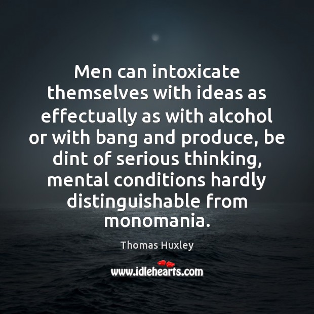Men can intoxicate themselves with ideas as effectually as with alcohol or Image