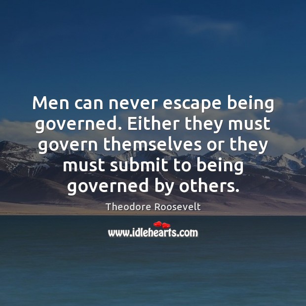 Men can never escape being governed. Either they must govern themselves or Theodore Roosevelt Picture Quote