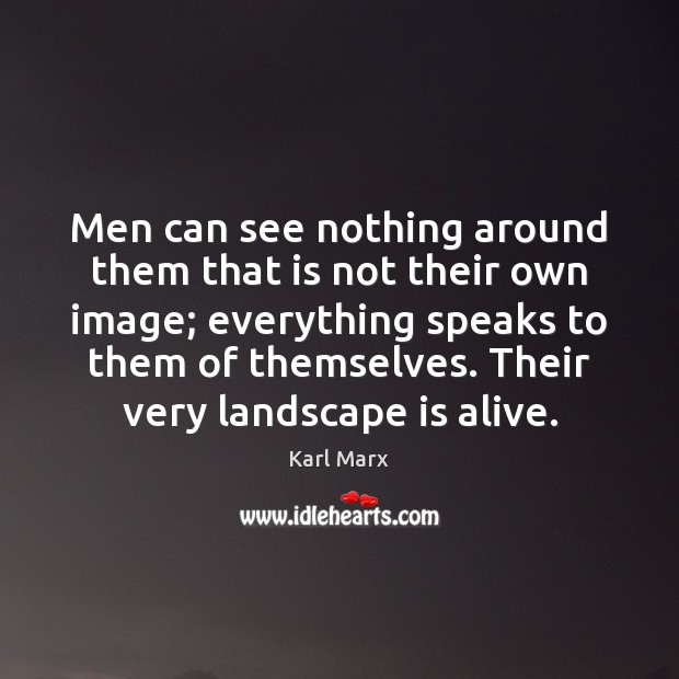 Men can see nothing around them that is not their own image; Karl Marx Picture Quote