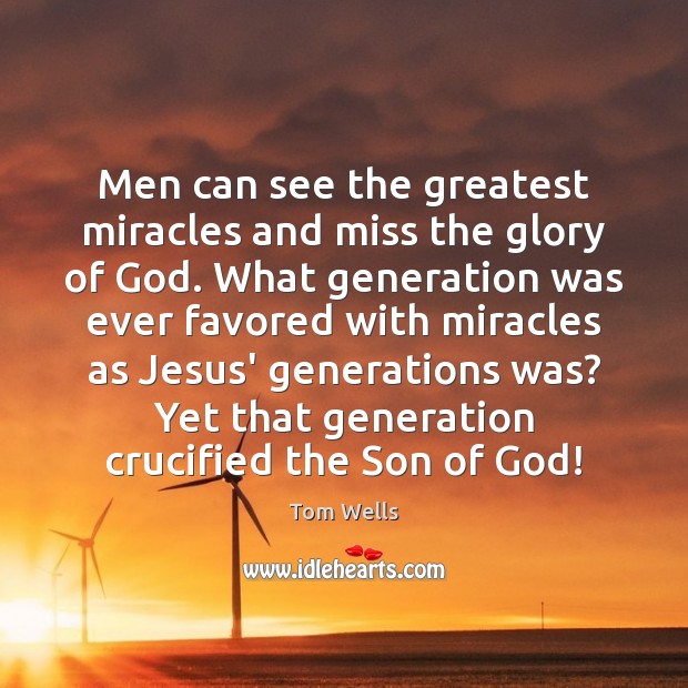 Men can see the greatest miracles and miss the glory of God. Tom Wells Picture Quote