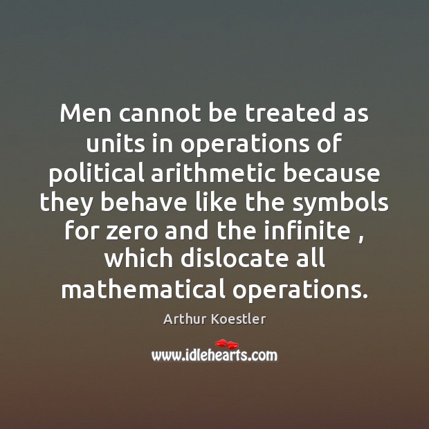 Men cannot be treated as units in operations of political arithmetic because Arthur Koestler Picture Quote