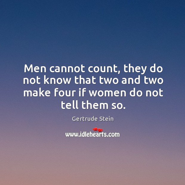 Men cannot count, they do not know that two and two make four if women do not tell them so. Gertrude Stein Picture Quote