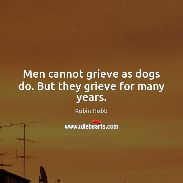 Men cannot grieve as dogs do. But they grieve for many years. Robin Hobb Picture Quote