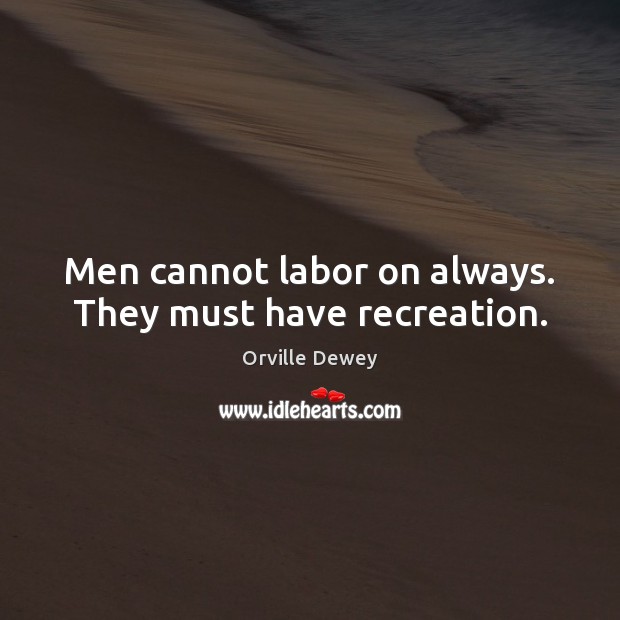 Men cannot labor on always. They must have recreation. Orville Dewey Picture Quote