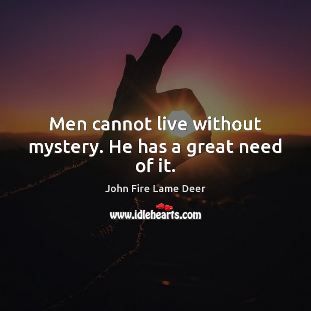 Men cannot live without mystery. He has a great need of it. John Fire Lame Deer Picture Quote