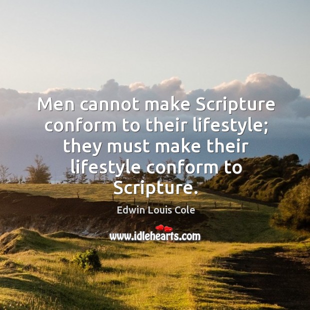 Men cannot make scripture conform to their lifestyle; they must make their lifestyle conform to scripture. Image